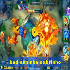 bad anninha sobrinho